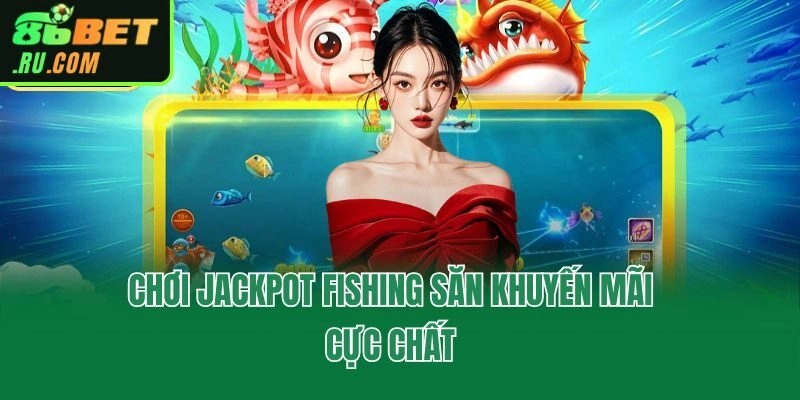 Chơi Jackpot Fishing săn khuyến mãi cực chất